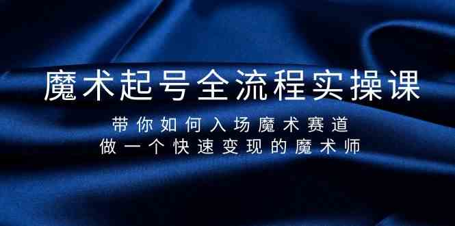 魔术起号全流程实操课,带你如何入场魔术赛道,做一个快速变现的魔术师-乐码云集