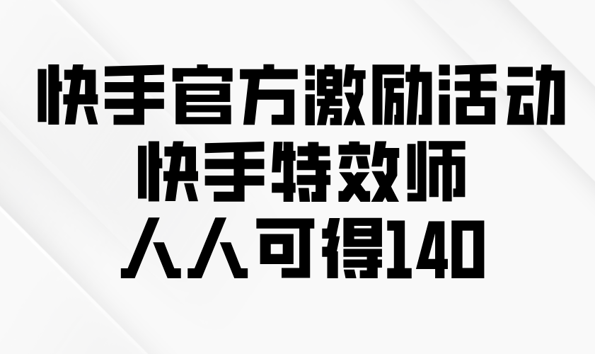 快手官方激励活动-快手特效师，人人可得140-乐码云集