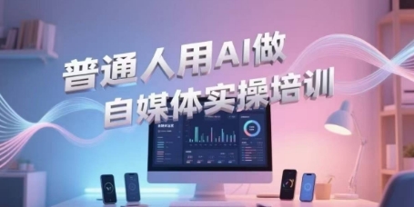 普通人用AI做自媒体实操培训，普通人一个人用ai做自媒体，视频制作、短视频引流、直播带货，轻松入门-乐码云集