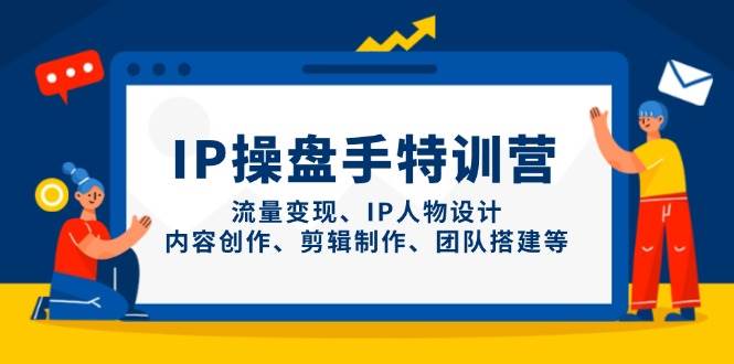 IP流量操盘手线上训练营，流量变现、IP人物设计、内容创作、剪辑、团队搭建等(更新)-乐码云集