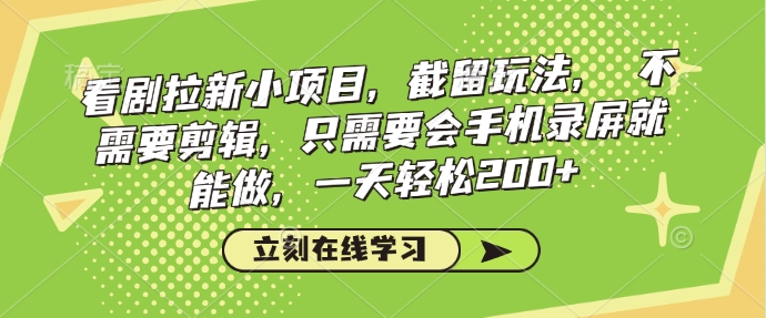 看剧拉新小项目，截留玩法， 不需要剪辑，只需要会手机录屏就能做，一天轻松200+-乐码云集