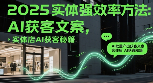 2025实体强效率方法：AI批量产出获客文案，实体店AI获客秘籍-乐码云集