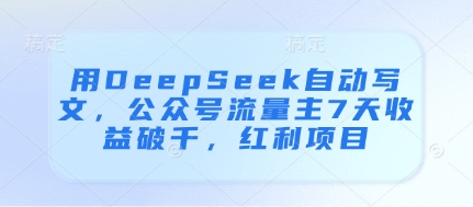 用DeepSeek自动写文，公众号流量主7天收益破千，红利项目-乐码云集