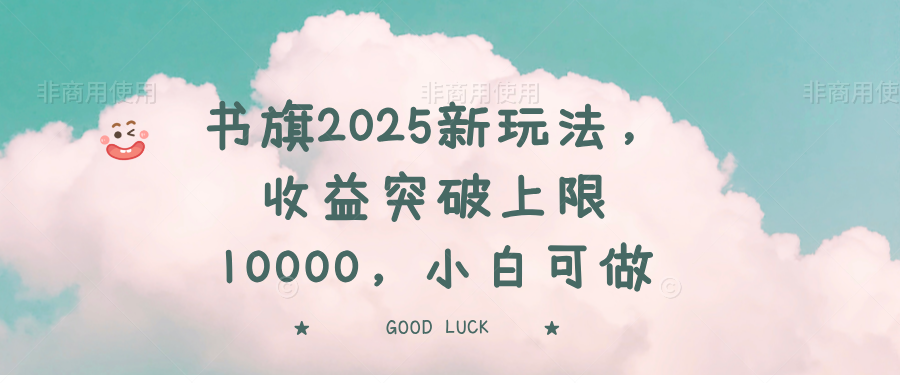 书旗2025新玩法，收益突破上限10000，小白可做-乐码云集