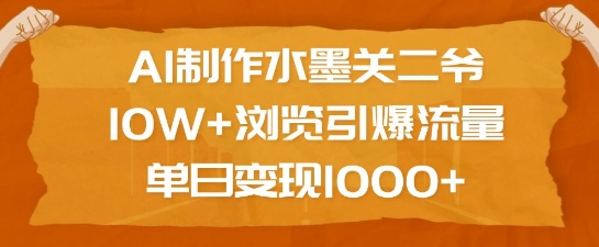 AI制作水墨关二爷，10W+浏览引爆流量，单日变现1k-乐码云集