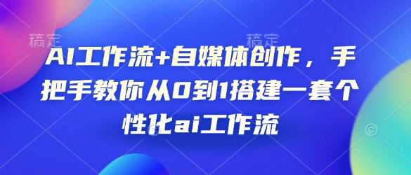 AI工作流+自媒体创作，手把手教你从0到1搭建一套个性化ai工作流-乐码云集