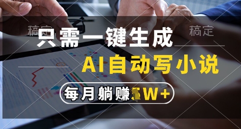 只需一键生成，AI全自动写小说，可一键生成120w字，每月躺着收益过1w+【揭秘】-乐码云集