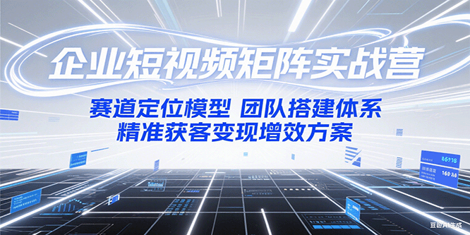企业短视频矩阵实战营：赛道定位模型+团队搭建体系+精准获客变现增效方案-乐码云集