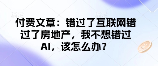 付费文章：错过了互联网错过了房地产，我不想错过AI，该怎么办？-乐码云集