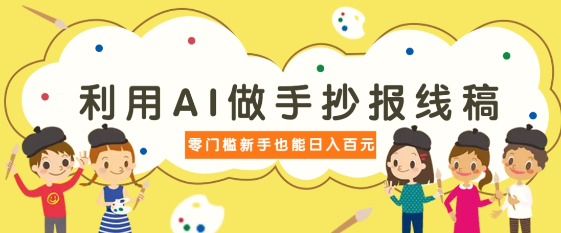 利用AI做手抄报线稿，需求大复购高，零成本新手也能轻松日赚百元-乐码云集
