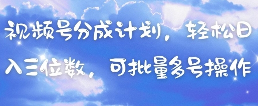 视频号分成计划，轻松日入三位数，可批量多号操作-乐码云集