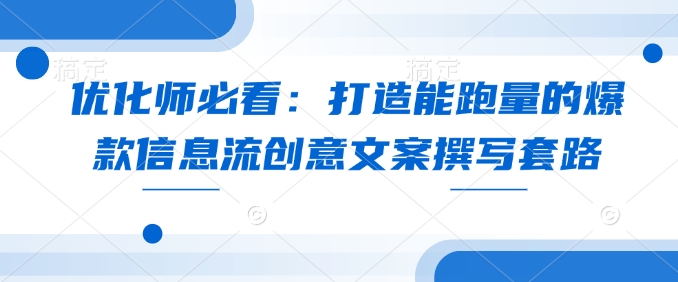 优化师必看:打造能跑量的爆款信息流创意文案撰写套路