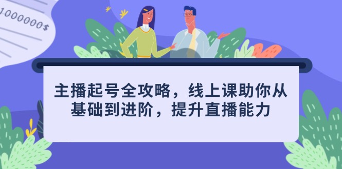 主播起号全攻略，线上课助你从基础到进阶，提升直播能力-乐码云集