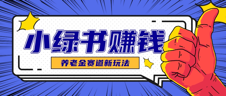 小绿书养老金赛道赚钱思路,利用业余时间轻松操作月入千元的副业项目-乐码云集
