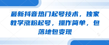最新抖音热门起号技术，独家教学涨粉起号，操作简单，包落地包变现-乐码云集