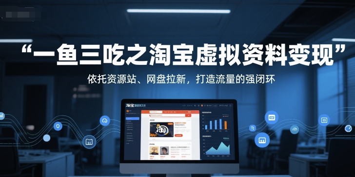 一鱼三吃之淘宝虚拟资料变现，依托资源站、网盘拉新，打造流量的强闭环-乐码云集