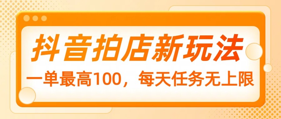 抖音拍店新玩法，一单最高100，每天任务无上限-乐码云集