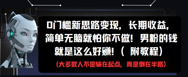 0门槛新思路变现，长期收益，简单无脑就怕你不做，男粉的钱就是这么好挣(附教程)-乐码云集