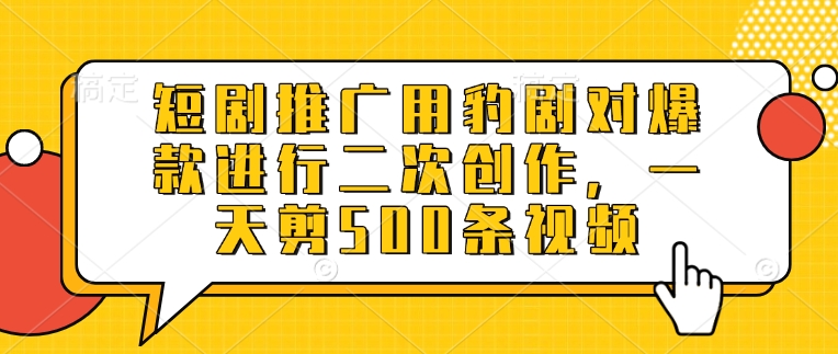 短剧推广用豹剧对爆款进行二次创作，一天剪500条视频-乐码云集