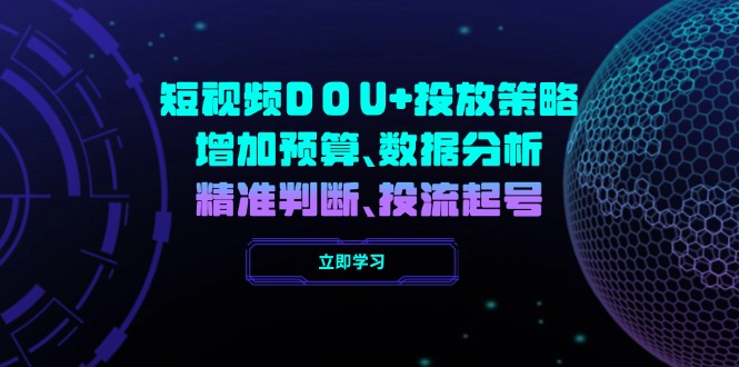 短视频DOU+投放策略，增加预算、数据分析、精准判断，投流起号-乐码云集