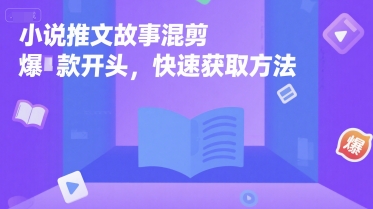 小说推文故事混剪爆款开头，快速获取方法-乐码云集