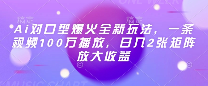 Ai对口型爆火全新玩法，一条视频100万播放，日入2张矩阵放大收益-乐码云集