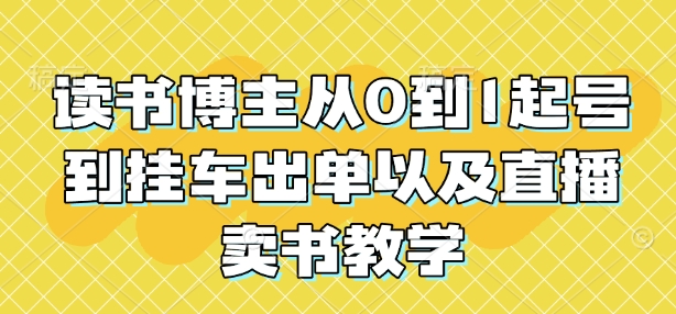 读书博主从0到1起号到挂车出单以及直播卖书教学-乐码云集