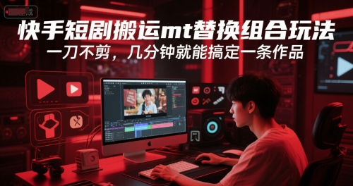快手短剧搬运mt替换组合玩法，一刀不剪，几分钟就能搞定一条作品-乐码云集