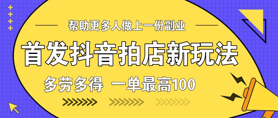 首发抖音拍店新玩法，多劳多得 一单最高100-乐码云集