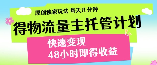 最新得物流量主计划，独家原创玩法，每天几分钟，快速变现，三至五天出收益【揭秘】-乐码云集