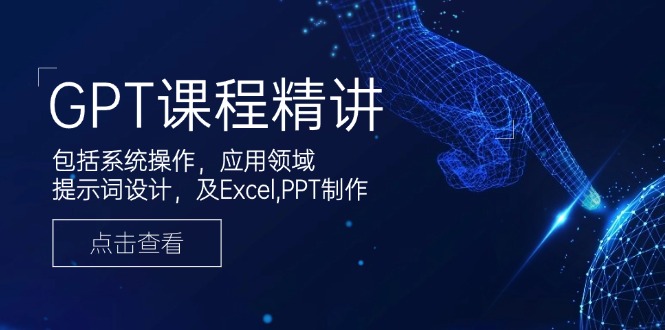 GPT课程精讲，包括系统操作，应用领域，提示词设计，及Excel,PPT制作-乐码云集