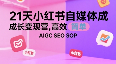 21天小红书自媒体成长变现营，高效 简单 AIGC SEO SOP-乐码云集
