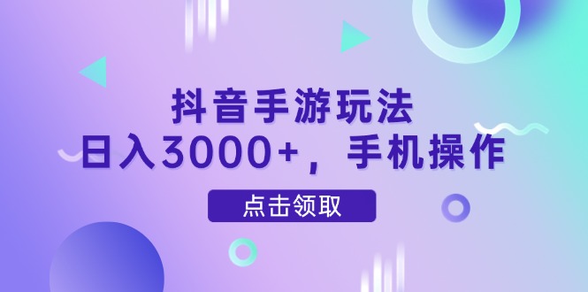 抖音手游玩法，日入3000+，手机操作-乐码云集