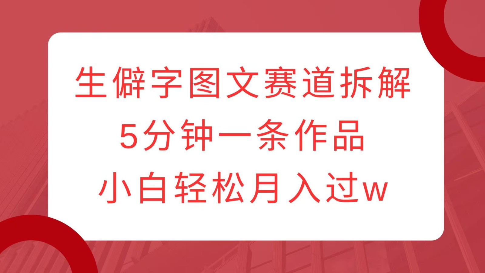 生僻字图文赛道拆解,5分钟一条作品,小白轻松月入过w-乐码云集