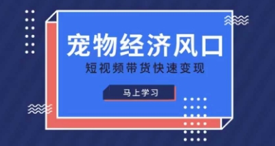 宠物赛道快速变现精品课，宠物经济风口，短视频带货快速变现-乐码云集