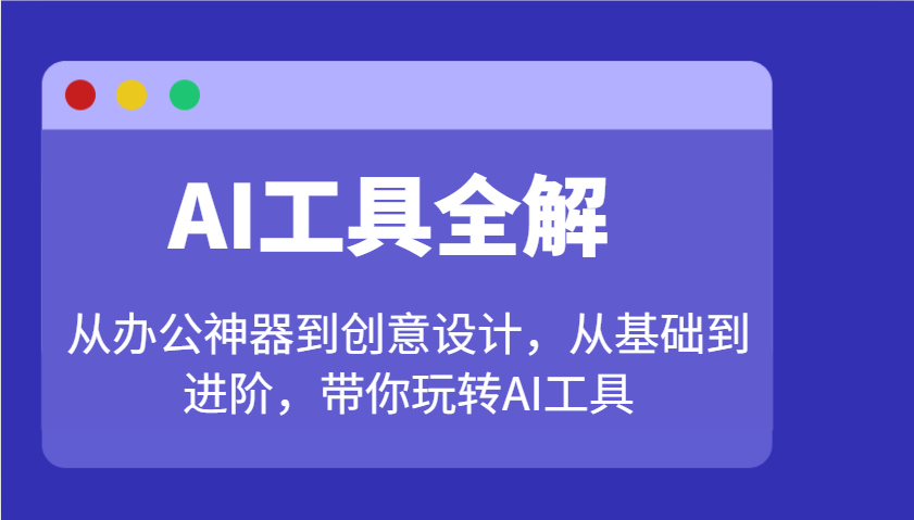 AI工具全解：从办公神器到创意设计，从基础到进阶，带你玩转AI工具-乐码云集