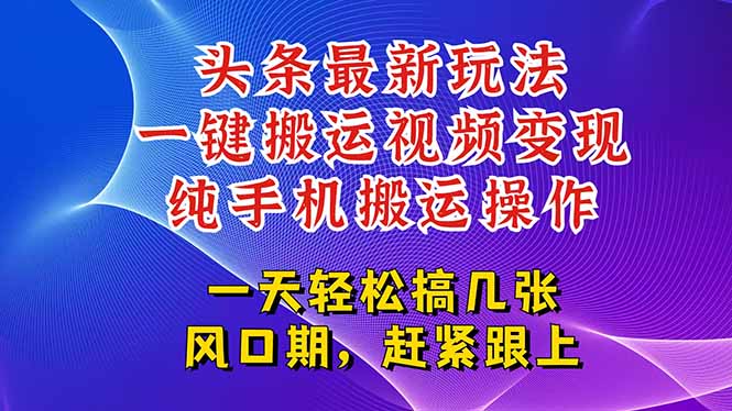 今日头条最新玩法，一键搬运视频也能轻松变现，随随便便就爆百万流量，…-乐码云集
