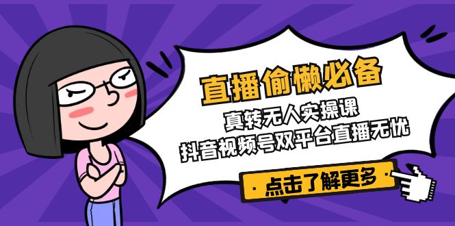 直播偷懒必备！真转无人实操课，抖音视频号双平台直播无忧-乐码云集