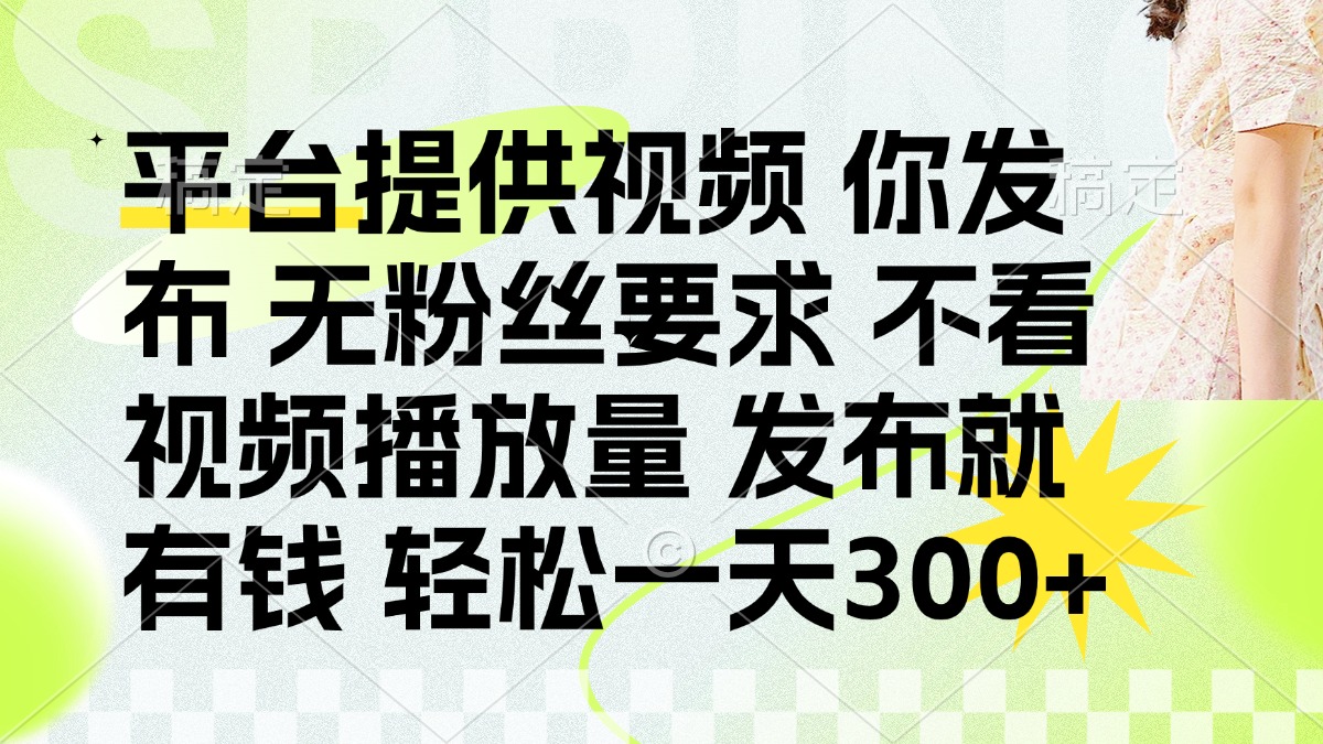 发布平台提供视频就有钱 无粉丝要求 不看视频播放量 发布就有钱 一天300+-乐码云集