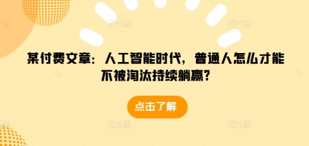 某付费文章：人工智能时代，普通人怎么才能不被淘汰持续躺赢?-乐码云集