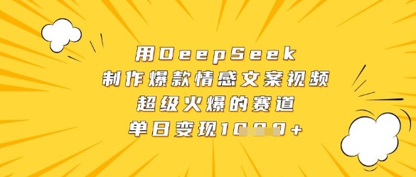 用DeepSeek制作爆款情感文案视频，超级火爆的赛道，单日变现数张-乐码云集