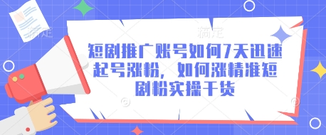 短剧推广账号如何7天迅速起号涨粉，如何涨精准短剧粉实操干货-乐码云集