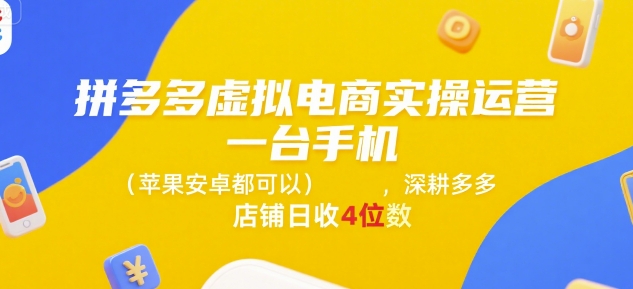 拼多多虚拟电商实操运营，一台手机(苹果安卓都可以)，深耕多多店铺日收4位数-乐码云集