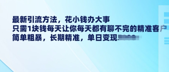 最新引流方法，花小钱办大事，只需1块钱每天让你每天都有聊不完的精准客户 简单粗暴，长期精准-乐码云集