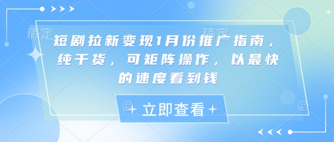 短剧拉新变现1月份推广指南，纯干货，可矩阵操作，以最快的速度看到钱-乐码云集