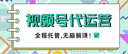 视频号代运营，团队托管计划，简单操作不限时间地点，一部手机单月轻松变现5k【揭秘】-乐码云集