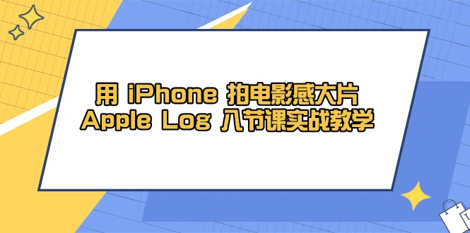 用 iPhone 拍电影感大片，Apple Log 8节课实战教学-乐码云集