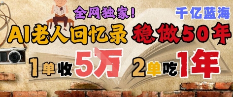AI帮老人写回忆录，可以稳做50年的蓝海赛道，一单收2-3W，2单吃一年，长久可持续-乐码云集