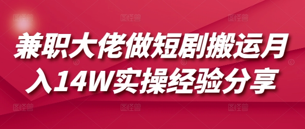 兼职大佬做短剧搬运月入14W实操经验分享-乐码云集