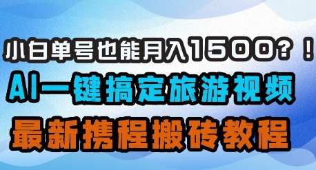 小白单号也能月入1500？AI一键搞定旅游视频，最新携程搬砖教程-乐码云集